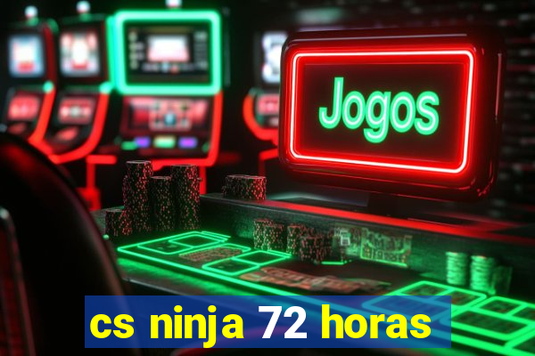 cs ninja 72 horas